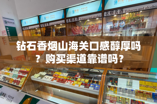 钻石香烟山海关口感醇厚吗？购买渠道靠谱吗？